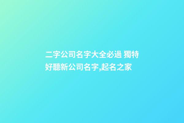 二字公司名字大全必過 獨特好聽新公司名字,起名之家-第1張-公司起名-玄機派